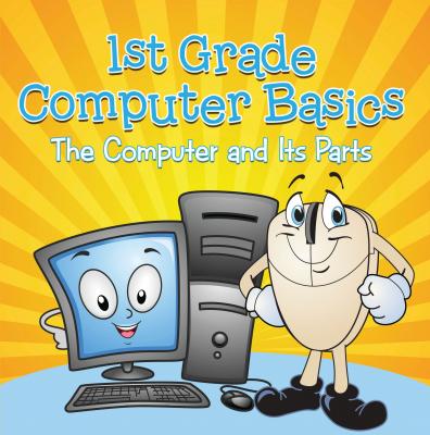 1st Grade Computer Basics : The Computer and Its Parts - Baby Professor