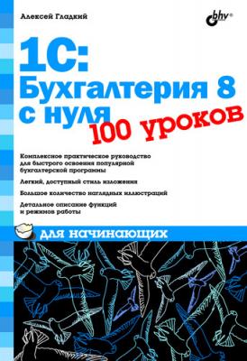 1С: Бухгалтерия 8 с нуля. 100 уроков для начинающих - Алексей Гладкий