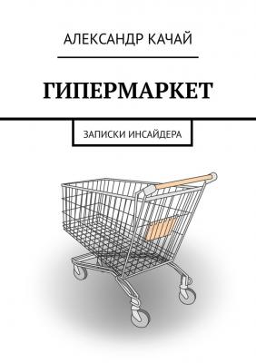 ГИПЕРМАРКЕТ. Записки инсайдера - Александр Качай