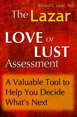 The Lazar Love or Lust Assessment: A Valuable Tool to Help You Decide What's Next - Richard G. Lazar PhD
