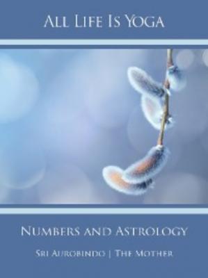 All Life Is Yoga: Numbers and Astrology - Sri Aurobindo