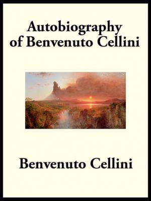 Autobiography of Benvenuto Cellini - Benvenuto  Cellini