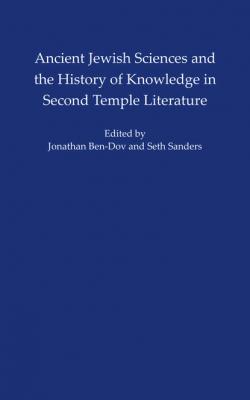 Ancient Jewish Sciences and the History of Knowledge in Second Temple Literature - Seth L.  Sanders