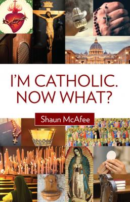 I'm Catholic. Now What? - Shaun McAfee