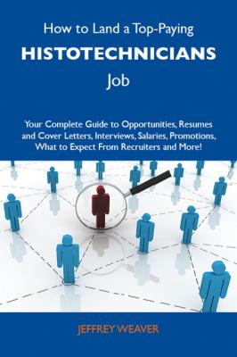 How to Land a Top-Paying Histotechnicians Job: Your Complete Guide to Opportunities, Resumes and Cover Letters, Interviews, Salaries, Promotions, What to Expect From Recruiters and More - Weaver Jeffrey