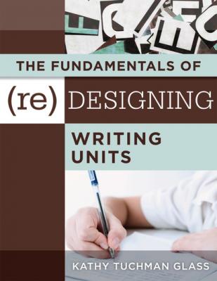 Fundamentals of (Re)designing Writing Units, The - Kathy Tuchman Glass