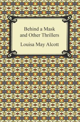 Behind a Mask and Other Thrillers - Louisa May Alcott