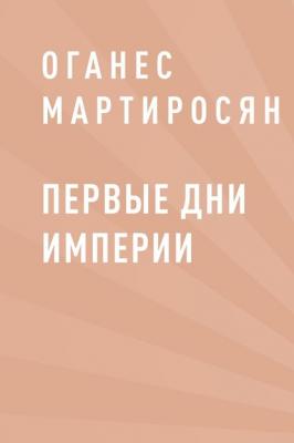 Первые дни империи - Оганес Григорьевич Мартиросян