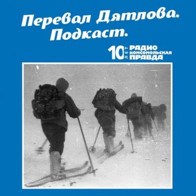 Трагедия на перевале Дятлова: 64 версии загадочной гибели туристов в 1959 году. Часть 133 и 134 (окончание) - Радио «Комсомольская правда»
