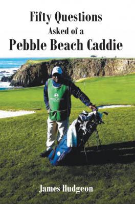 Fifty Questions Asked of a Pebble Beach Caddie - James Hudgeon