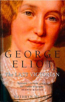 George Eliot: The Last Victorian - Kathryn  Hughes