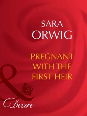 Pregnant with the First Heir - Sara  Orwig