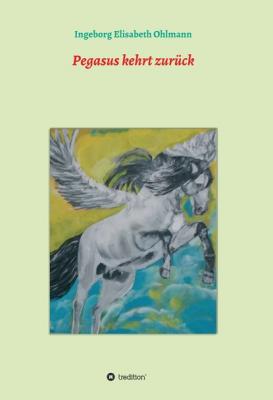 Pegasus kehrt zurück - Ingeborg Elisabeth Ohlmann