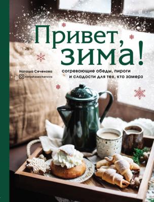 Привет, зима! Согревающие обеды, пироги и сладости для тех, кто замерз - Наташа Сеченова