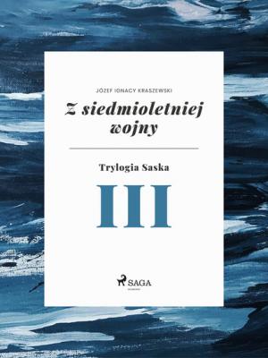 Z siedmioletniej wojny (Trylogia Saska III) - Józef Ignacy Kraszewski