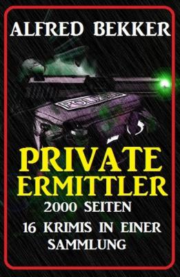 Private Ermittler - 2000 Seiten, 16 Krimis in einer Sammlung - Alfred Bekker