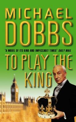 To Play the King - Michael Dobbs