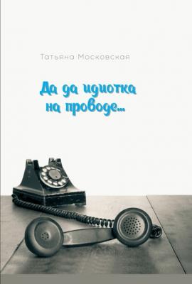 Да да идиотка на проводе… - Татьяна Московская