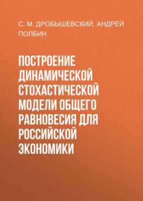 Построение динамической стохастической модели общего равновесия для российской экономики - А.В. Полбин