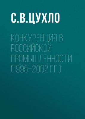 Конкуренция в российской промышленности (1995–2002 гг.) - С. В. Цухло