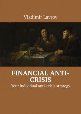 Financial anti-crisis. Your individual anti-crisis strategy - Vladimir S. Lavrov