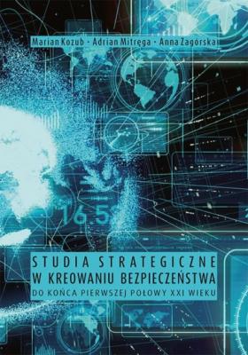 Studia strategiczne w kreowaniu bezpieczeństwa do końca pierwszej połowy XXI wieku - Anna Zagórska
