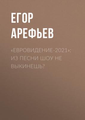 «Евровидение-2021»: Из песни шоу не выкинешь? - Егор АРЕФЬЕВ