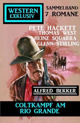Coltkampf am Rio Grande: Western Exklusiv Sammelband 7 Romane - Pete Hackett
