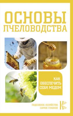 Основы пчеловодства. Как обеспечить себя медом - Группа авторов