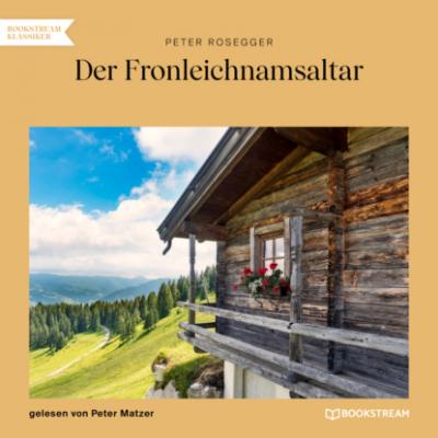 Der Fronleichnamsaltar (Ungekürzt) - Peter  Rosegger
