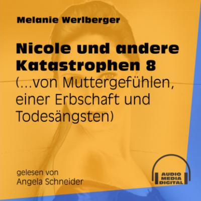 ...von Muttergefühlen, einer Erbschaft und Todesängsten - Nicole und andere Katastrophen, Folge 8 (Ungekürzt) - Melanie Werlberger