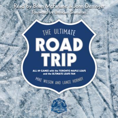 The Ultimate Road Trip - All 89 Games with the Toronto Maple Leafs and the Ultimate Leafs Fan (Unabridged) - Mike Wilson