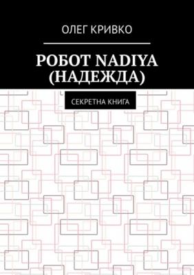 Робот Nadiya (Надежда). Секретна книга - Олег Кривко