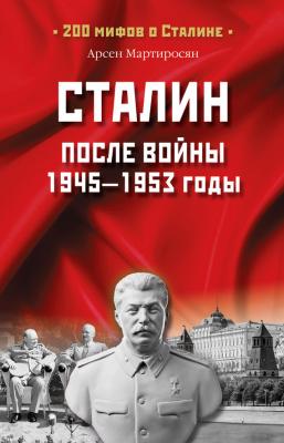Сталин после войны. 1945 -1953 годы - Арсен Мартиросян