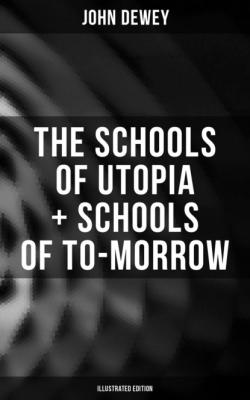 The Schools of Utopia + Schools of To-morrow (Illustrated Edition) - Джон Дьюи