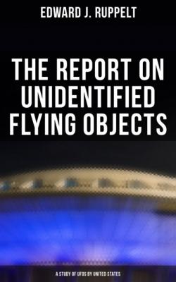 The Report on Unidentified Flying Objects: A Study of UFOs by United States - Edward J. Ruppelt
