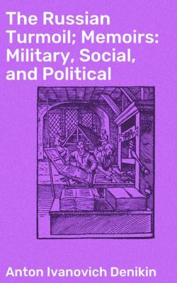 The Russian Turmoil; Memoirs: Military, Social, and Political - Anton Ivanovich Denikin