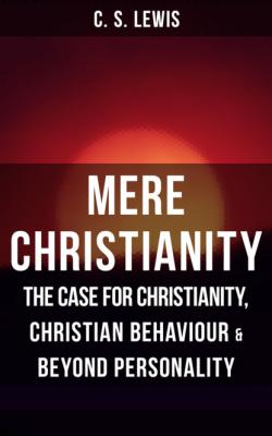 MERE CHRISTIANITY: The Case for Christianity, Christian Behaviour & Beyond Personality - C. S. Lewis