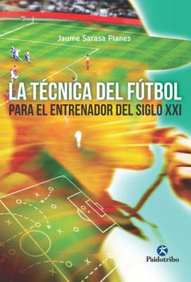 La técnica del fútbol del entrenador del siglo XXI - Jaume Sarasa Planes