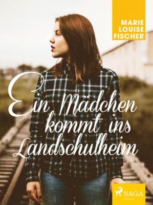 Ein Mädchen kommt ins Landschulheim - Marie Louise Fischer