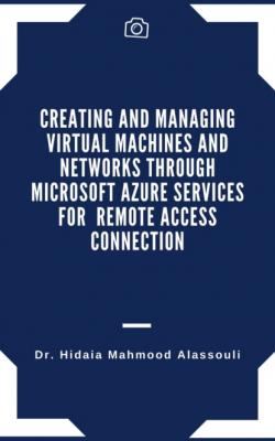 Creating and Managing Virtual Machines and Networks Through Microsoft Azure Services for Remote Access Connection - Dr. Hidaia Mahmood Alassouli