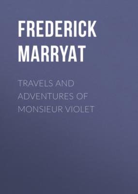 Travels and Adventures of Monsieur Violet - Фредерик Марриет