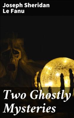 Two Ghostly Mysteries - Joseph Sheridan Le Fanu
