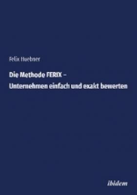 Die Methode FERIX – Unternehmen einfach und exakt bewerten - Felix Huebner