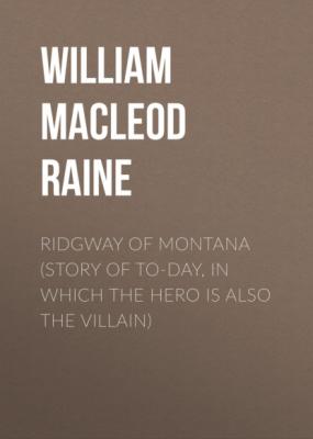 Ridgway of Montana (Story of To-Day, in Which the Hero Is Also the Villain) - William MacLeod Raine