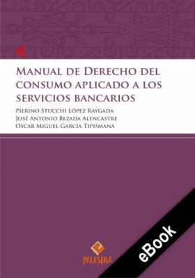 Manual de Derecho del consumidor aplicado a los servicios bancarios - Pierino Stucchi