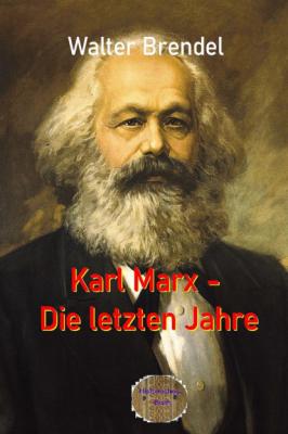 Karl Marx - Die letzten Jahre - Walter Brendel