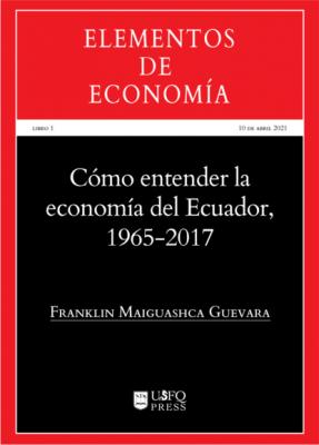 Cómo entender la economía del Ecuador 1965-2017 - Franklin Maiguashca