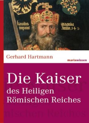 Die Kaiser des Heiligen Römischen Reiches - Gerhard Hartmann