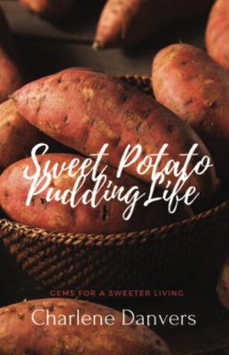 Sweet Potato Pudding Life - Gems for a Sweeter Living - Charlene Danvers
